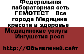 Федеральная лабораторная сеть ГЕМОТЕСТ - Все города Медицина, красота и здоровье » Медицинские услуги   . Ингушетия респ.